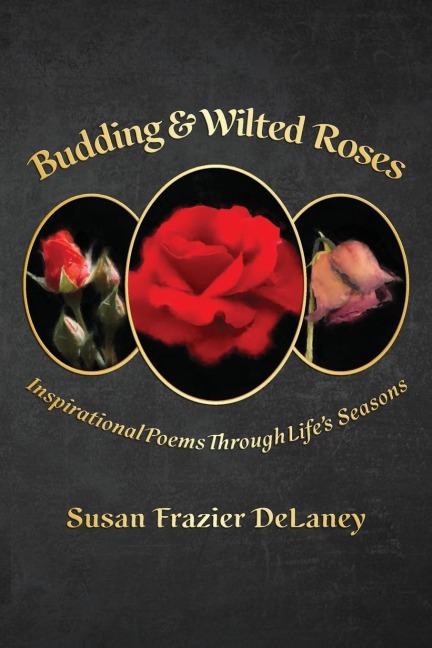 Budding & Wilted Roses: Inspirational Poems Through Lifes Seasons