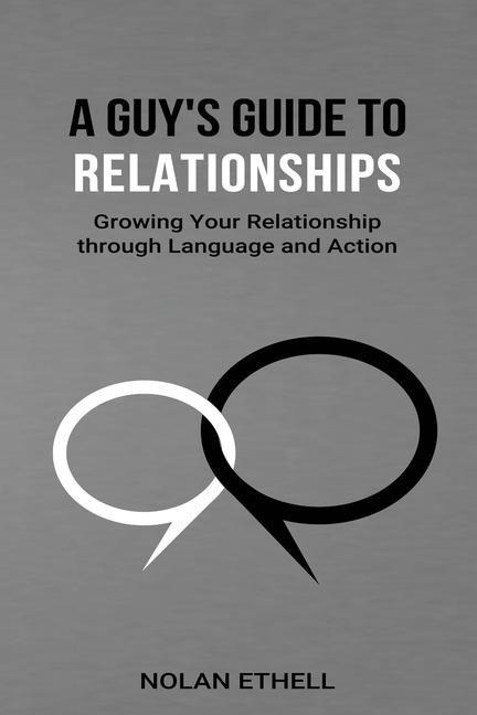A Guys Guide To Relationships: Growing Your Relationship Through Language and Action