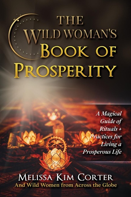 The Wild Womans Book of Prosperity: A Magical Guide of Rituals + Practices for Living a Prosperous Life