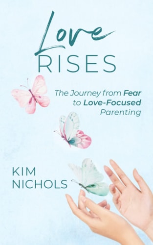 Love Rises The Journey from Fear to Love-Focused Parenting