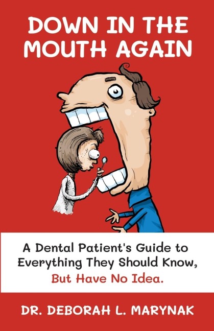 Down in the Mouth Again: A Dental Patients Guide to Everything They Should Know, but Have No Idea