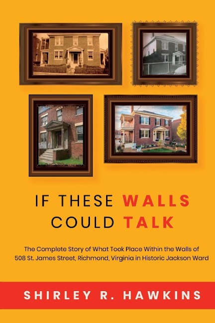 If These Walls Could Talk: The Complete Story of What Took Place Within the Walls of 508 St. James Street, Richmond, Virginia, in Historic Jackson Ward