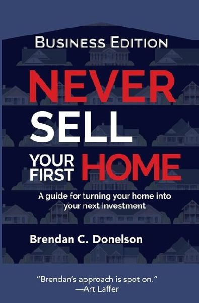 Never Sell Your First Home: A Guide For Turning Your Home Into Your Next Investment (Business Edition)