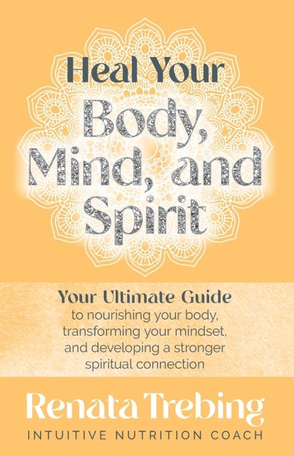 Heal Your Body, Mind, and Spirit: Your Ultimate Guide to Nourishing Your Body, Transforming Your Mindset, and Developing a Stronger Spiritual Connection