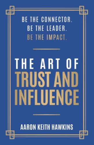 The Art of Trust and Influence Be the Connector. Be the Leader. Be the Impact.