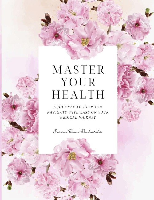 Master Your Health: A Journal To Help You Navigate With Ease On Your Medical Journey