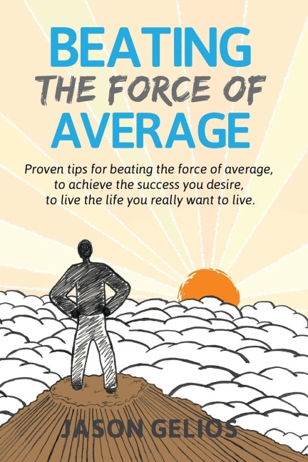 Beating The Force Of Average: Proven tips for beating the force of average, to achieve the success you desire, to live the life you really want to live.