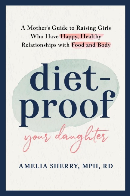 Diet-Proof Your Daughter: A Mothers Guide to Raising Girls Who Have Happy,  Healthy Relationships with Food and Body
