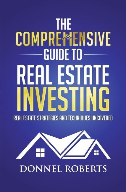 The Comprehensive Guide to Real Estate Investing: Real Estate Strategies and Techniques Uncovered