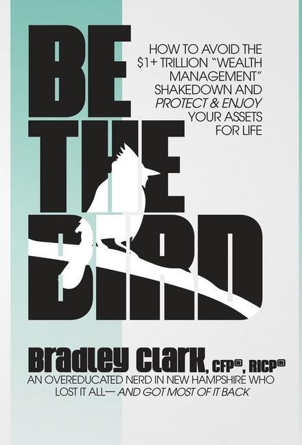 Be the Bird: How to Avoid the $1+ Trillion Wealth Management Shakedown and Protect & Enjoy Your Assets for Life