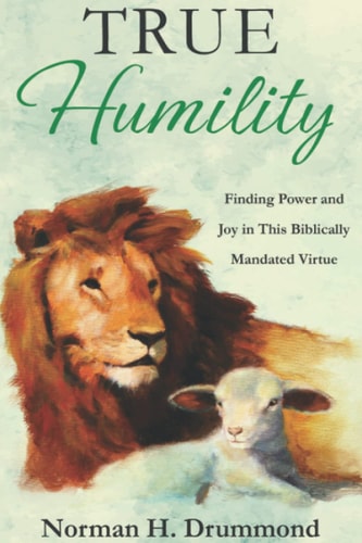True Humility Finding Power and Joy in This Biblically Mandated Virtue