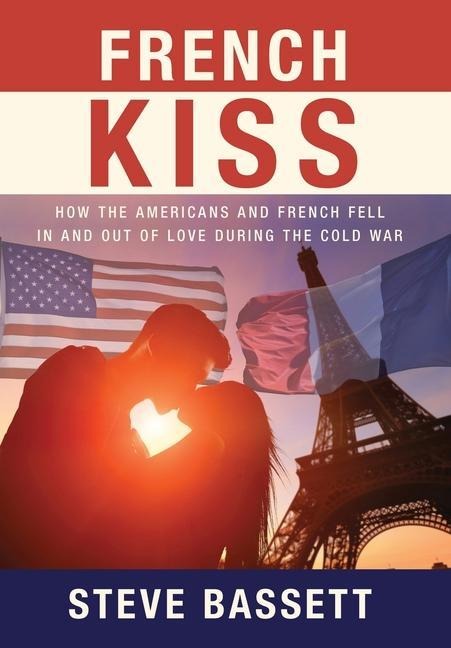 French Kiss: How the Americans and French Fell In and Out of Love During the Cold War