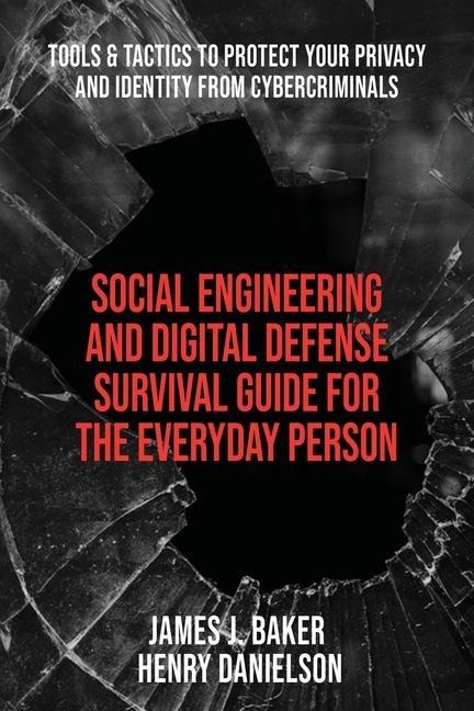 Social Engineering and Digital Defense Survival Guide for the Everyday Person: Tools & Tactics to Protect Your Privacy and Identity from Cybercriminals