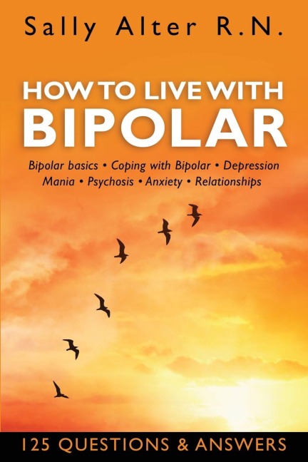 HOW TO LIVE WITH BIPOLAR: Bipolar Basics ¿ Coping with Bipolar ¿ Depression ¿ Mania ¿ Psychosis ¿ Anxiety ¿ Relationships