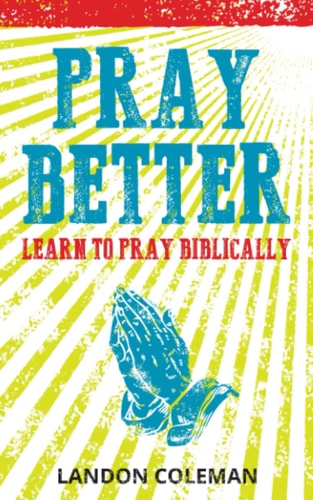 Pray Better Learning to Pray Biblically