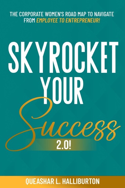 SKYROCKET YOUR SUCCESS 2.0!: The Corporate Womens Road Map To Navigate From Employee To Entrepreneur!