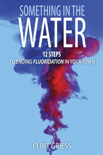 Something in the Water 12 Steps to Ending Fluoridation in Your Town
