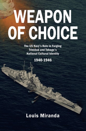 Weapon of Choice The US Navy's Role in Forging Trinidad and Tobago's National Cultural Identity, 1940-1946