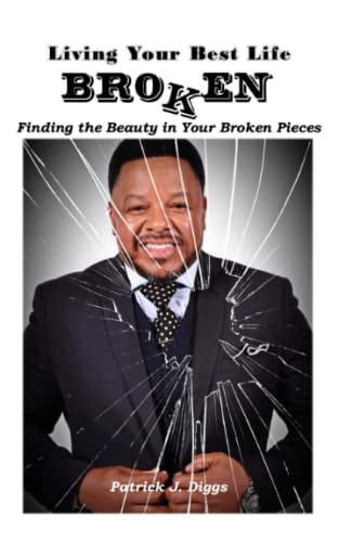 Living Your Best Life Broken Finding the Beauty in Your Broken Pieces