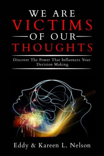 We Are Victims of Our Thoughts Discover the Power that Influences Your Decision Making