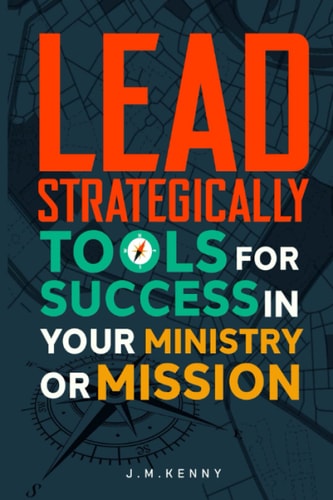 Lead Strategically Tools for Success in Your Ministry Or Mission