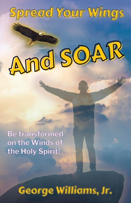 Spread Your Wings and Soar: Be Transformed on the Wings of the Holy Spirit
