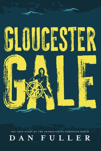 Gloucester Gale The True Story of the Swordfishing Schooner Dorcas