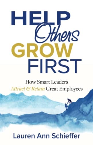 Help Others Grow First How Smart Leaders Attract and Retain Great Employees