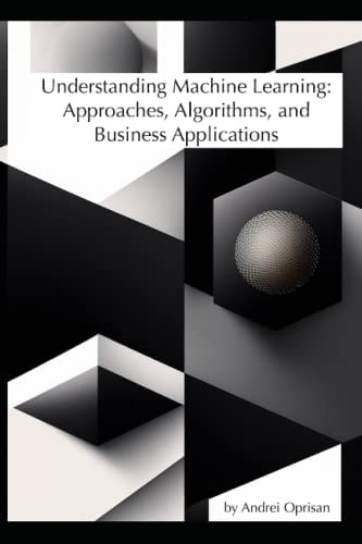 Understanding Machine Learning Approaches, Algorithms, and Business Applications