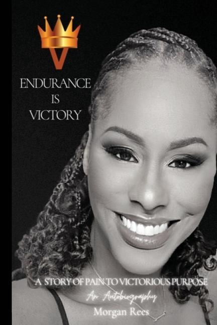 Endurance Is Victory: A Story of Pain to Victorious Purpose