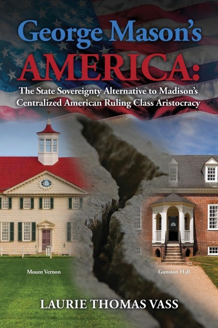 George Masons America: The State Sovereignty Alternative to Madisons Centralized American Ruling Class Aristocracy: The State Sovereignty Alternative to Madisons Centralized American Ruling Class Aristocracy