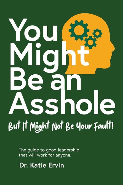 You Might Be an Asshole...: But It Might Not Be Your Fault!   The guide to good leadership that will work for anyone.