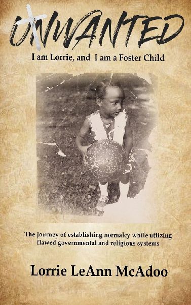 UNWANTED: I am Lorrie, and I am a Foster Child: The journey of establishing normalcy while utilizing flawed governmental and religious systems.