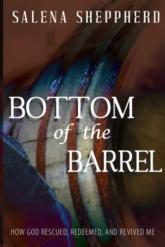 Bottom of the Barrel How God Rescued, Redeemed, and Revived Me