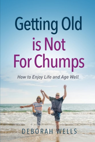Getting Old Is Not For Chumps How To Enjoy Life and Age Well