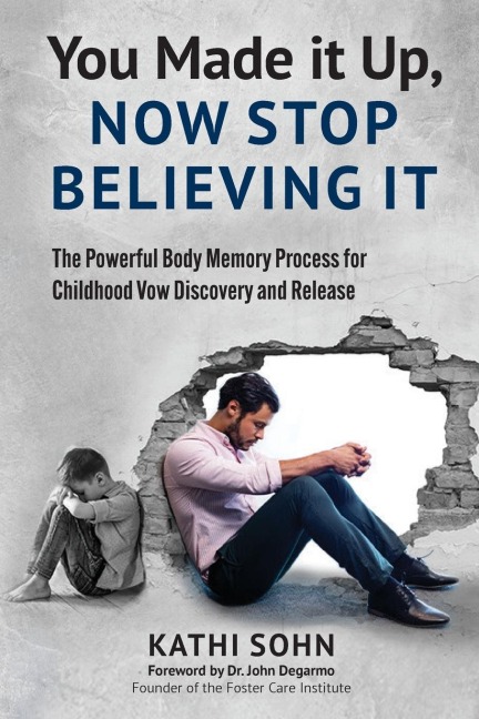 You Made it Up, Now Stop Believing It: The Powerful Body Memory Process for Childhood Vow Discovery and Release