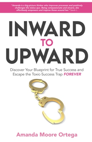 Inward to Upward Discover Your Blueprint for True Success and Escape the Toxic-Success Trap Forever