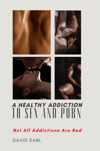 A Healthy Addiction to Sex and Porn Not All Addictions Are Bad