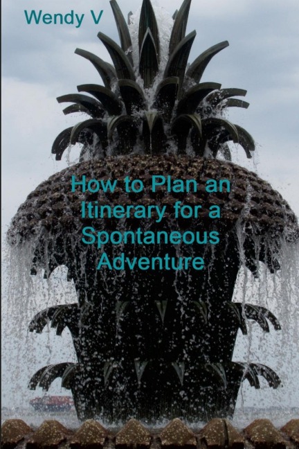 How to Plan an Itinerary for a Spontaneous Adventure: Volume X of The Travels of Senator & Wendy V