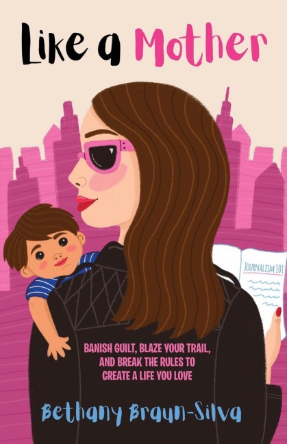 Like a Mother: Banish Guilt, Blaze Your Trail, and Break the Rules to Create a Life You Love