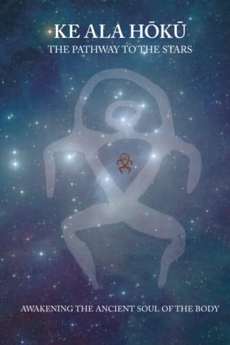 Ke Ala Hoku - the Pathway to the Stars Awakening the Ancient Soul of the Body