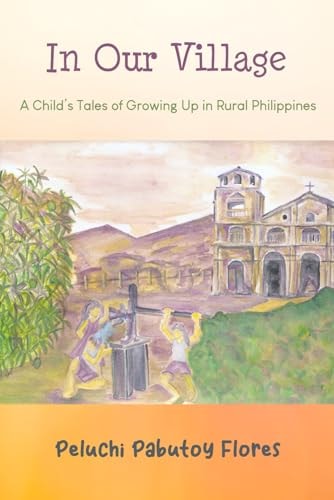 In Our Village A Child's Tales of Growing Up in Rural Philippines