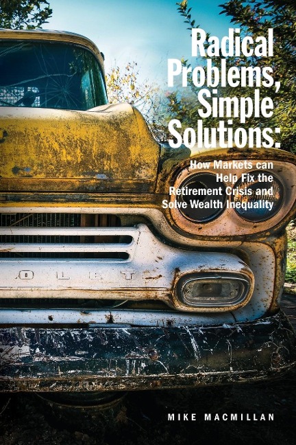 Radical Problems, Simple Solutions: How Markets Can Help Fix the Retirement Crisis and Solve Wealth Inequality