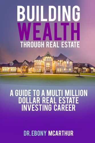 Building Wealth Through Real Estate A Guide to a Multi-Million Dollar Real Estate Investing Career