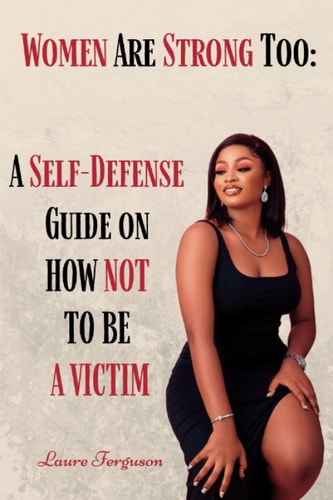 Women Are Strong Too A Self- Defense Guide On How Not To be A Victim