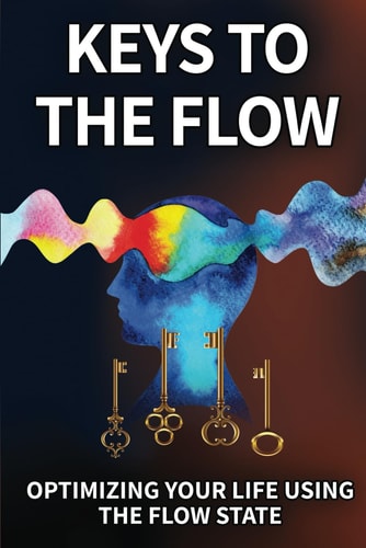 Keys To The Flow Optimizing Your Life Using The Flow State