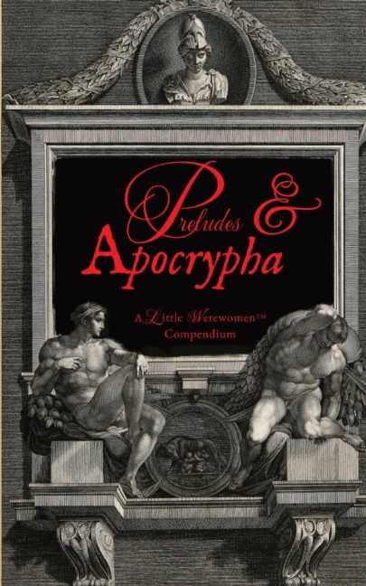 Preludes & Apocrypha, Vol. I: A Little Werewomen(TM) Compendium