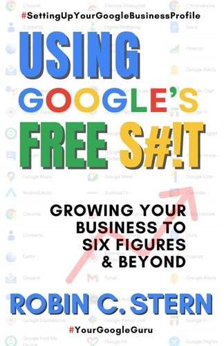 Using Google's Free S#!t! Growing Your Business to Six Figures and Beyond