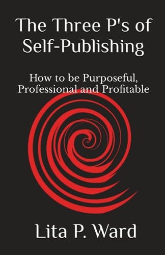 The Three P's of Self-Publishing How to Be Purposeful, Professional and Profitable