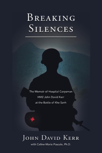 Breaking Silences The Memoir of Hospital Corpsman HM2 John David Kerr at the Battle of Khe Sanh